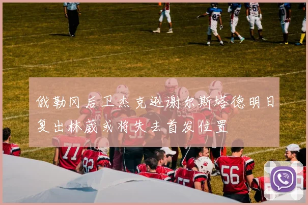 俄勒冈后卫杰克逊谢尔斯塔德明日复出林葳或将失去首发位置