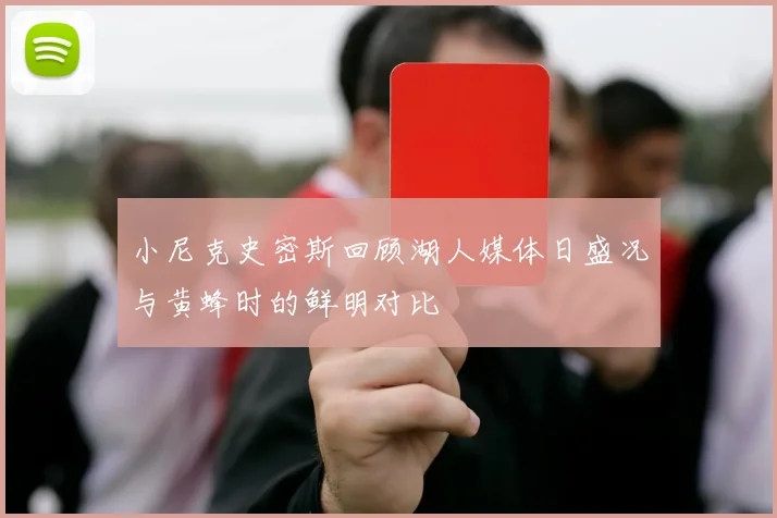 小尼克史密斯回顾湖人媒体日盛况与黄蜂时的鲜明对比