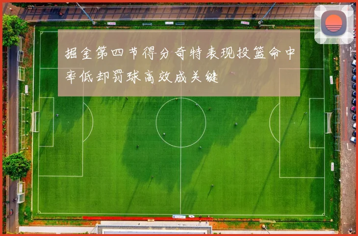 掘金第四节得分奇特表现投篮命中率低却罚球高效成关键