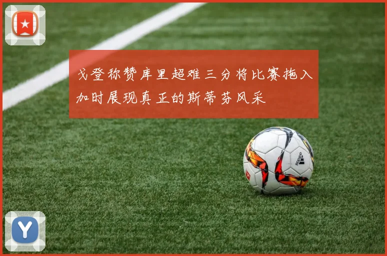 戈登称赞库里超难三分将比赛拖入加时展现真正的斯蒂芬风采