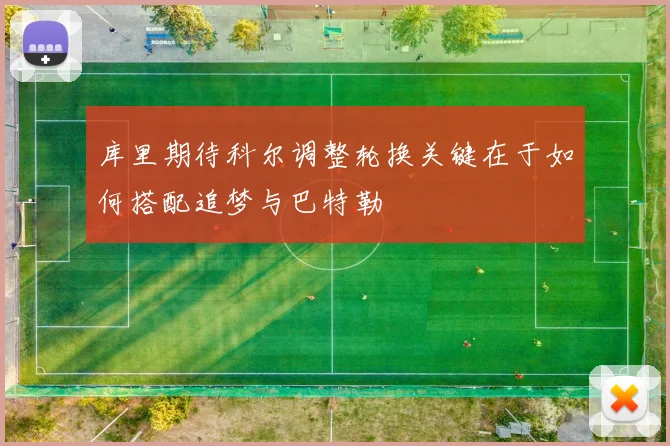 库里期待科尔调整轮换关键在于如何搭配追梦与巴特勒