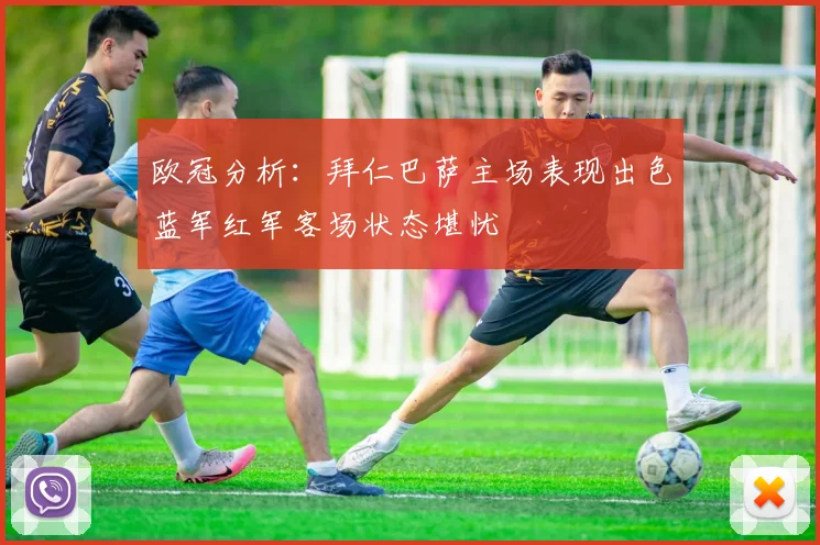 欧冠分析：拜仁巴萨主场表现出色蓝军红军客场状态堪忧