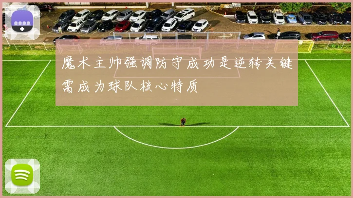 魔术主帅强调防守成功是逆转关键需成为球队核心特质