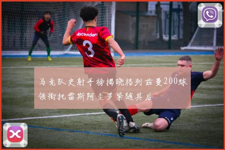 马竞队史射手榜揭晓格列兹曼200球领衔托雷斯阿圭罗紧随其后