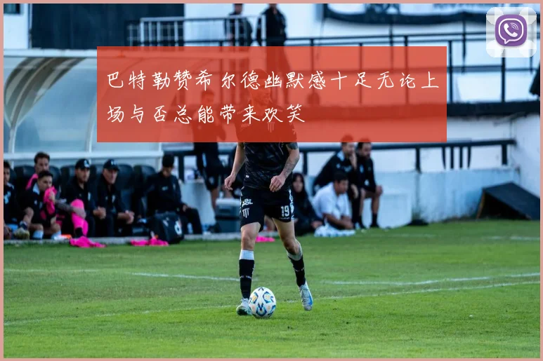 巴特勒赞希尔德幽默感十足无论上场与否总能带来欢笑