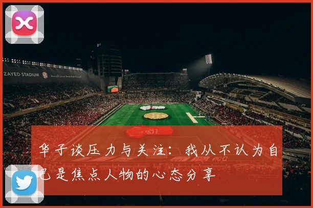 华子谈压力与关注：我从不认为自己是焦点人物的心态分享