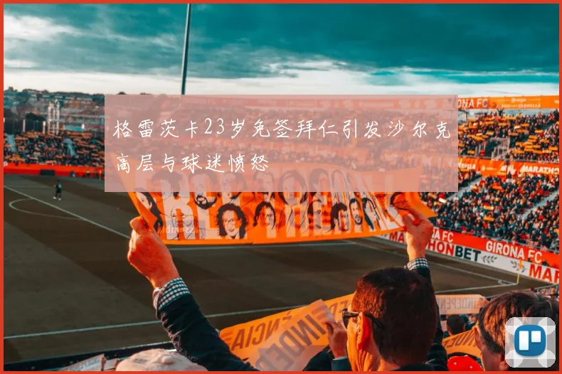 格雷茨卡23岁免签拜仁引发沙尔克高层与球迷愤怒