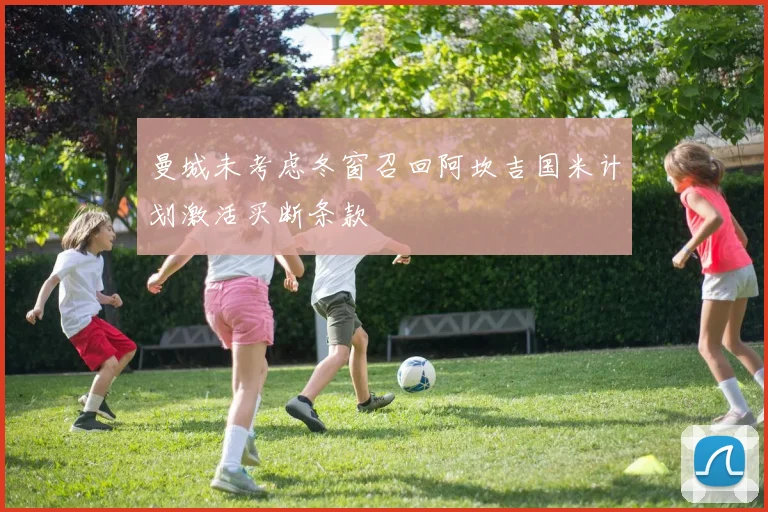 曼城未考虑冬窗召回阿坎吉国米计划激活买断条款