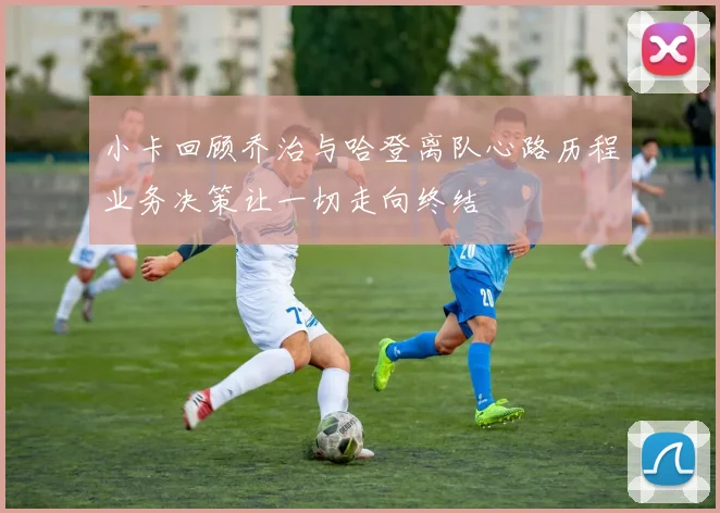 小卡回顾乔治与哈登离队心路历程业务决策让一切走向终结