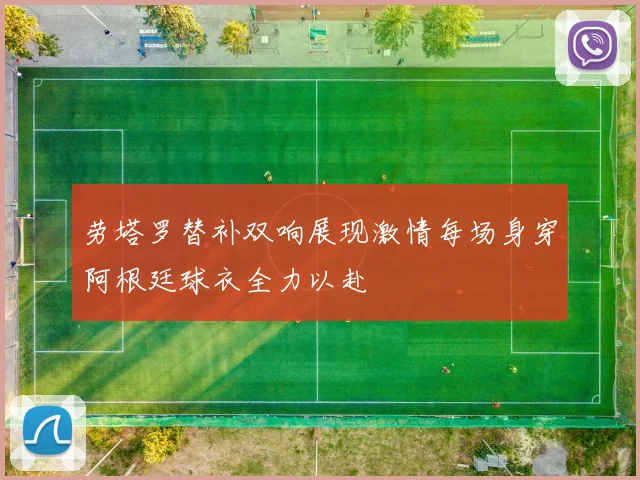 劳塔罗替补双响展现激情每场身穿阿根廷球衣全力以赴