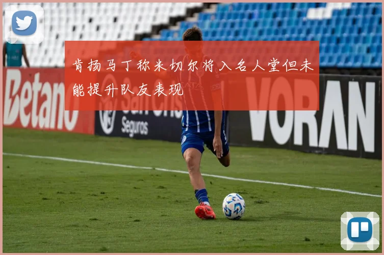 肯扬马丁称米切尔将入名人堂但未能提升队友表现