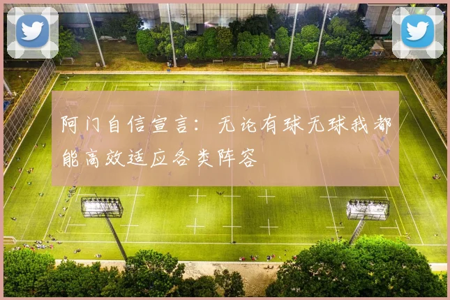 阿门自信宣言：无论有球无球我都能高效适应各类阵容