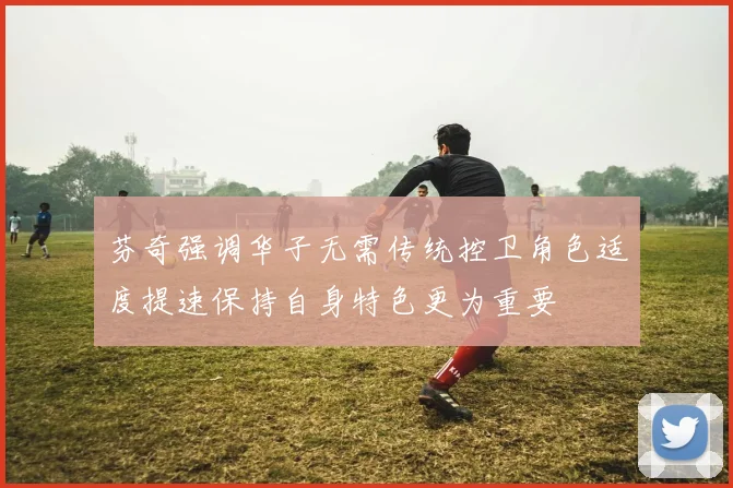 芬奇强调华子无需传统控卫角色适度提速保持自身特色更为重要