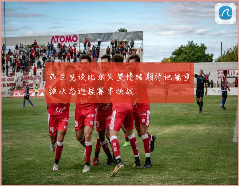 弗兰克谈比尔失望情绪期待他能重振状态迎接赛季挑战
